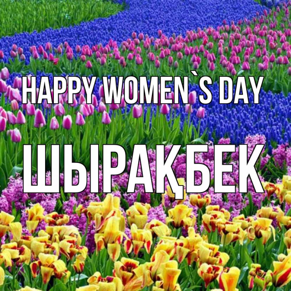 Greetings card с именем, ШЫРАҚБЕК happy women`s day цветы Greetings with text for free download 